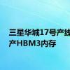 三星华城17号产线已量产HBM3内存