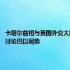 卡塔尔首相与英国外交大臣通话 讨论巴以局势