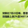 财联社7月22日电，香港恒生科技指数上涨2%至3607.36点。