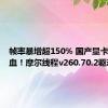 帧率暴增超150% 国产显卡又打鸡血！摩尔线程v260.70.2驱动发布