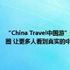 “China Travel中国游”爆火出圈 让更多人看到真实的中国