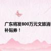 广东将发800万元文旅消费惠民补贴券！