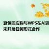 豆包回应称与WPS在AI训练层面未开展任何形式合作