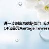 进一步剥离电信塔部门 沃达丰出售14亿美元Vantage Towers股份