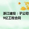 浙江建投：子公司签订19亿工程合同