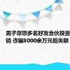 男子忽悠多名好友合伙投资手机采销 诈骗8000余万元后失联