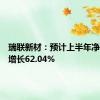 瑞联新材：预计上半年净利同比增长62.04%