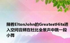 随着EltonJohn的GreatestHits进入空间音频在杜比全景声中跳一段小舞