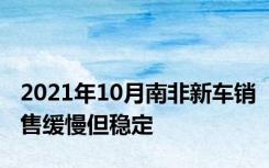 2021年10月南非新车销售缓慢但稳定