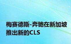 梅赛德斯-奔驰在新加坡推出新的CLS