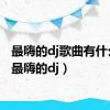 最嗨的dj歌曲有什么歌（最嗨的dj）