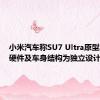 小米汽车称SU7 Ultra原型车核心硬件及车身结构为独立设计开发