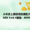 小米史上最轻薄的满配大折叠！MIX Fold 4首销：8999元起