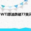 WTI原油跌破77美元/桶