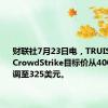 财联社7月23日电，TRUIST证券将CrowdStrike目标价从400美元下调至325美元。