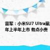 雷军：小米SU7 Ultra量产版明年上半年上市 有点小贵