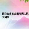 俄称在多地击落乌无人机 乌方暂无回应