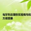 匈牙利总理称实现俄乌和平对匈方很重要