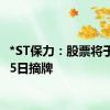 *ST保力：股票将于7月25日摘牌