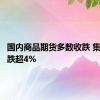 国内商品期货多数收跌 集运欧线跌超4%