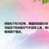 财联社7月23日电，韩国财政部长称，韩国物价可能在7月份因天气不佳而上涨；预计8月之后价格将趋于稳定。