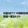 印度NIFTY 50指数延续跌势，跌幅一度达0.5%