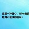 赢是一种野心，Nike奥运大片《胜者不是谁都能当》