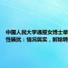 中国人民大学通报女博士举报教授性骚扰：情况属实，解除聘用关系