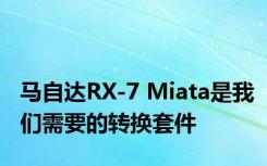 马自达RX-7 Miata是我们需要的转换套件