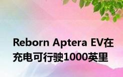 Reborn Aptera EV在充电可行驶1000英里