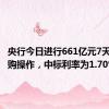 央行今日进行661亿元7天期逆回购操作，中标利率为1.70%