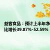 益客食品：预计上半年净利润同比增长39.87%-52.59%