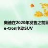 奥迪在2020年发售之前展示Q4 e-tron电动SUV