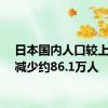 日本国内人口较上一年减少约86.1万人