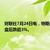 财联社7月24日电，特斯拉美股盘后跌超3%。