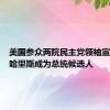 美国参众两院民主党领袖宣布支持哈里斯成为总统候选人