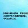 财联社7月24日电，雷军在微博上表示，小米SU7车外唤醒防御功能，计划2024年8月全系上线。