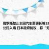 俄罗斯禁止丰田汽车董事长等13名日本公民入境 日本政府抗议，称“无法接受”