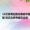 16次高考的唐尚珺被华南师大录取 称还在思考是否去读