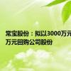 常宝股份：拟以3000万元-6000万元回购公司股份