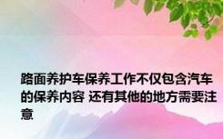 路面养护车保养工作不仅包含汽车的保养内容 还有其他的地方需要注意