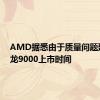 AMD据悉由于质量问题延后锐龙9000上市时间