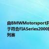 由BMWMotorsport开发可用于符合FIASeries2000规定的系列赛