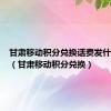 甘肃移动积分兑换话费发什么短信（甘肃移动积分兑换）