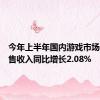 今年上半年国内游戏市场实际销售收入同比增长2.08%