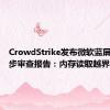 CrowdStrike发布微软蓝屏事件初步审查报告：内存读取越界错误