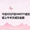 午后4只沪深300ETF成交激增 均超上午半天成交金额