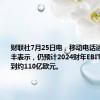 财联社7月25日电，移动电话运营商沃达丰表示，仍预计2024财年EBITDA将达到约110亿欧元。