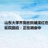 山东大学齐鲁医院被泼红色油漆？医院回应：正在调查中