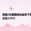 英国2年期国债收益率下跌4个基点至3.95%